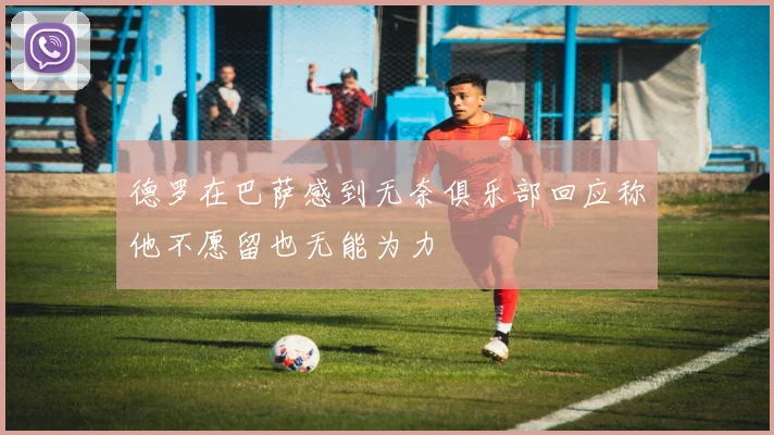 德罗在巴萨感到无奈俱乐部回应称他不愿留也无能为力
