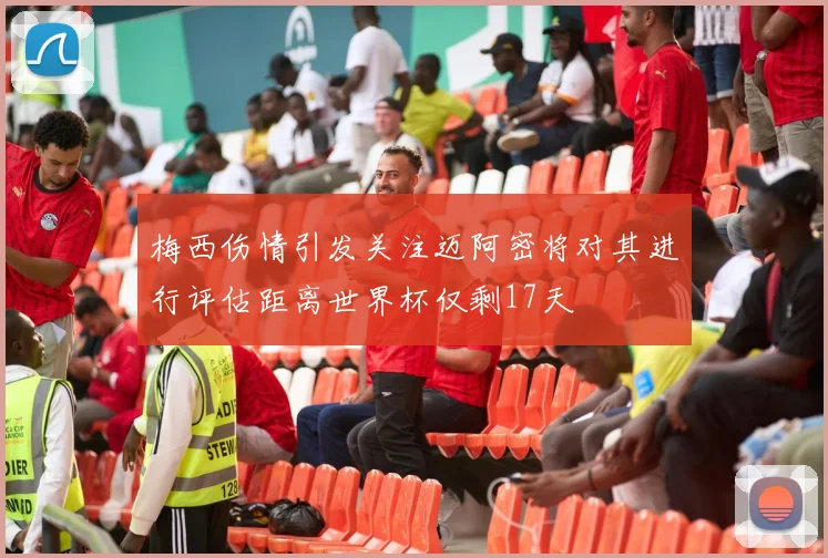 梅西伤情引发关注迈阿密将对其进行评估距离世界杯仅剩17天