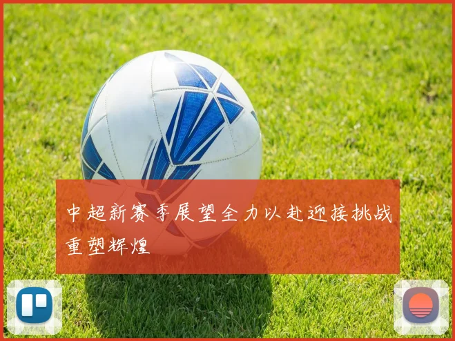 中超新赛季展望全力以赴迎接挑战重塑辉煌