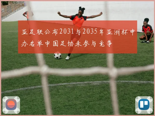 亚足联公布2031与2035年亚洲杯申办名单中国足协未参与竞争
